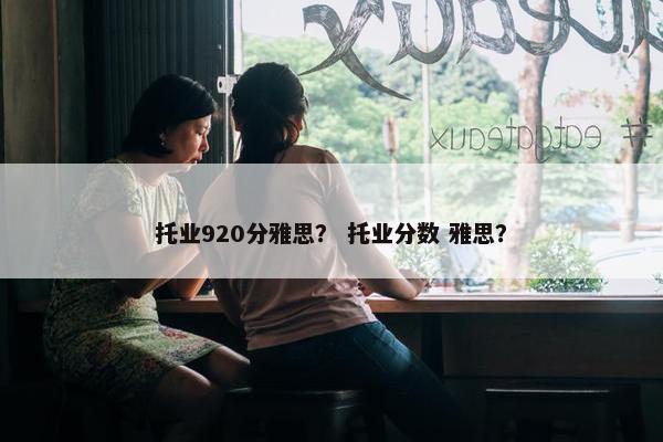 托业920分雅思？ 托业分数 雅思？
