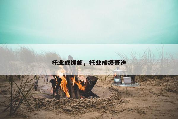 托业成绩邮，托业成绩寄送
