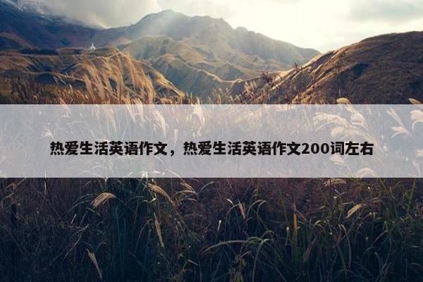 热爱生活英语作文，热爱生活英语作文200词左右