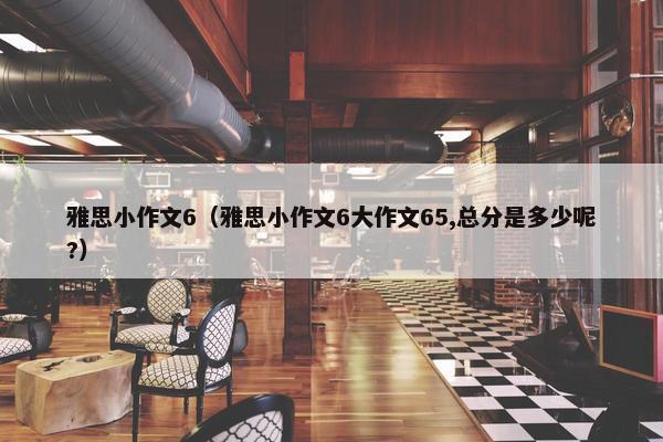 雅思小作文6（雅思小作文6大作文65,总分是多少呢?）