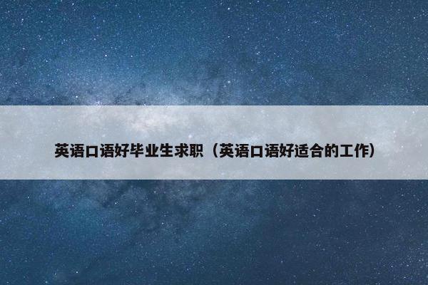 英语口语好毕业生求职（英语口语好适合的工作）