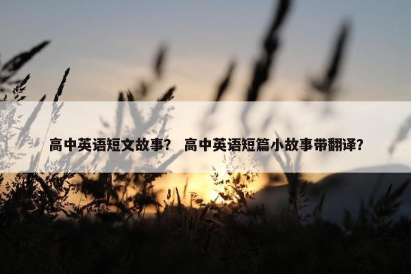 高中英语短文故事？ 高中英语短篇小故事带翻译？
