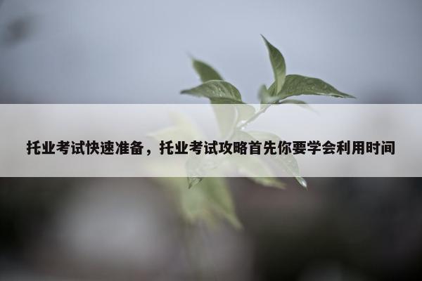 托业考试快速准备，托业考试攻略首先你要学会利用时间