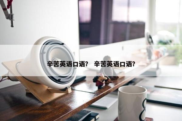 辛苦英语口语？ 辛苦英语口语？