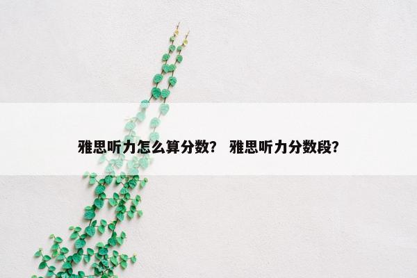 雅思听力怎么算分数？ 雅思听力分数段？