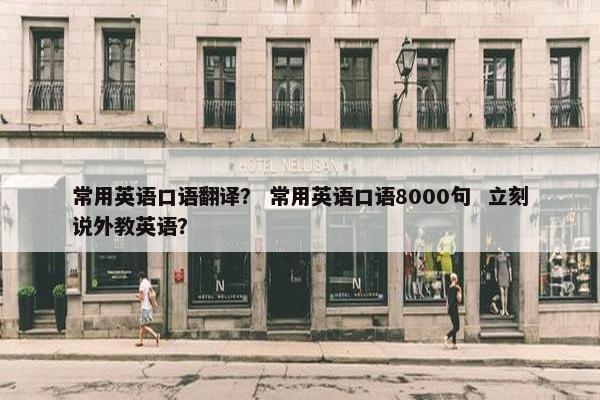 常用英语口语翻译？ 常用英语口语8000句  立刻说外教英语？