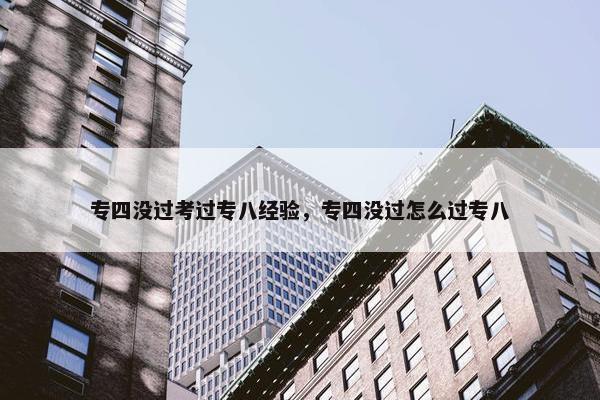 专四没过考过专八经验，专四没过怎么过专八