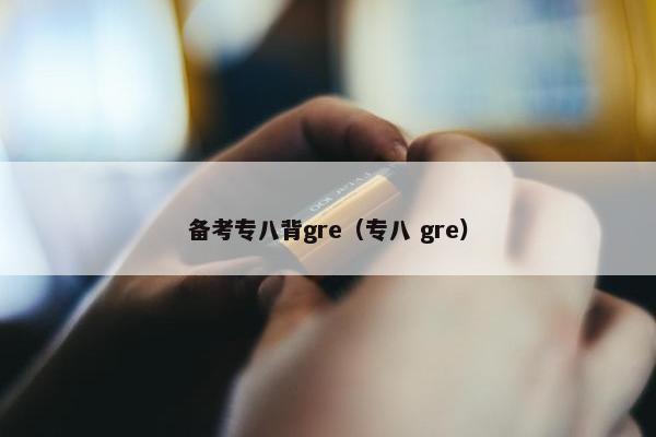 备考专八背gre（专八 gre）