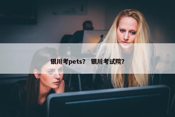 银川考pets？ 银川考试院？