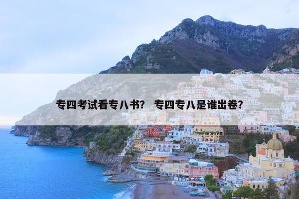专四考试看专八书？ 专四专八是谁出卷？