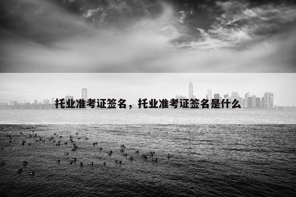 托业准考证签名，托业准考证签名是什么