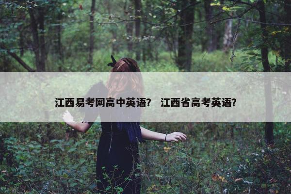 江西易考网高中英语？ 江西省高考英语？