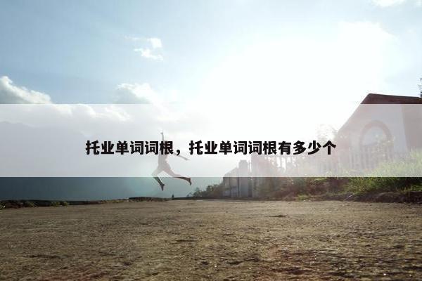 托业单词词根，托业单词词根有多少个