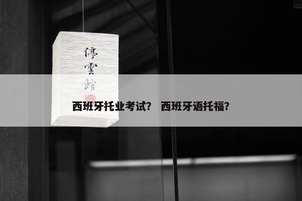 西班牙托业考试？ 西班牙语托福？