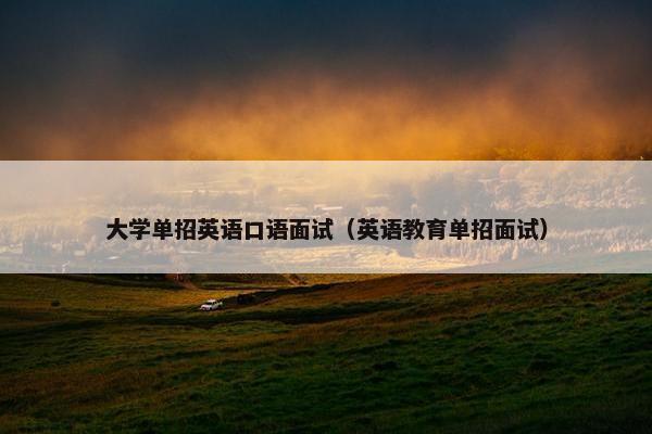 大学单招英语口语面试（英语教育单招面试）