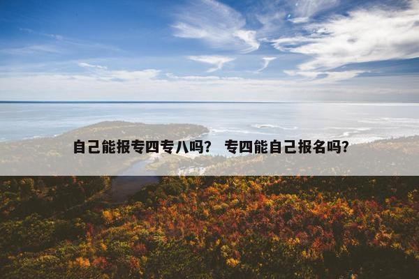 自己能报专四专八吗？ 专四能自己报名吗？
