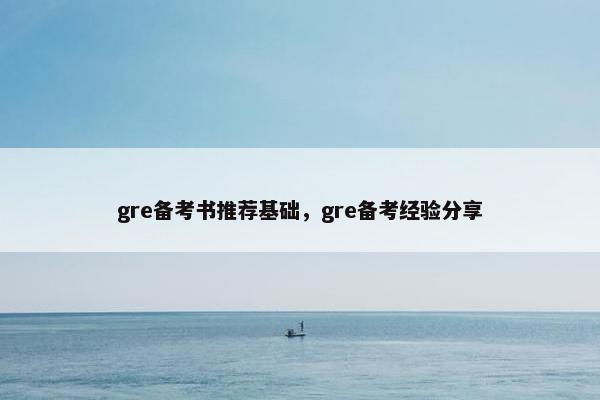 gre备考书推荐基础，gre备考经验分享
