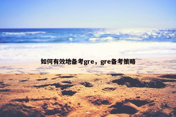如何有效地备考gre，gre备考策略