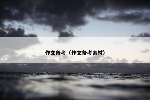 作文备考（作文备考素材）
