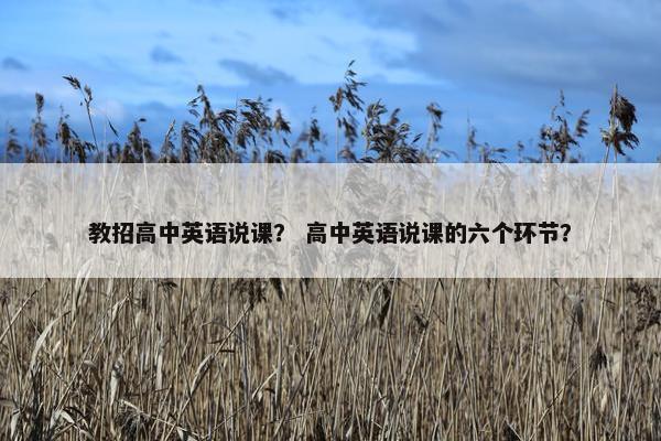 教招高中英语说课？ 高中英语说课的六个环节？