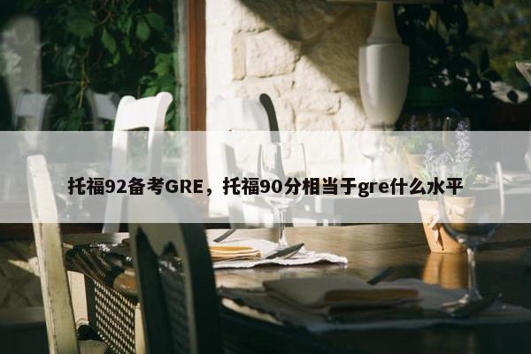 托福92备考GRE，托福90分相当于gre什么水平