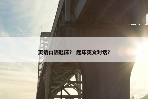 英语口语起床？ 起床英文对话？