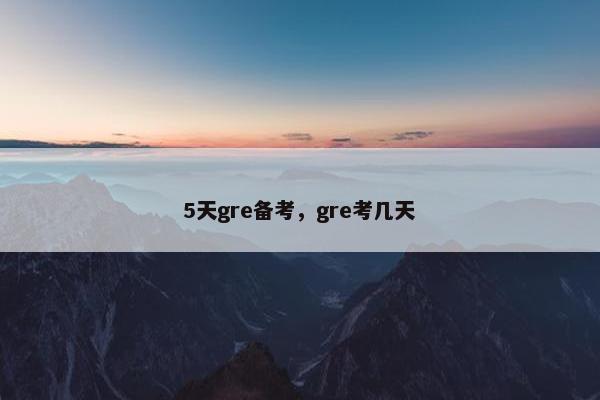 5天gre备考，gre考几天