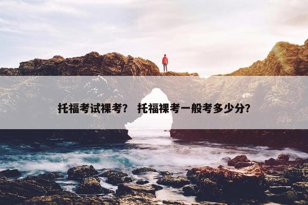 托福考试裸考？ 托福裸考一般考多少分？