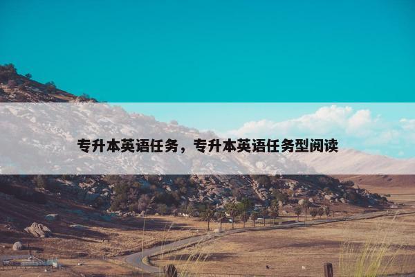 专升本英语任务，专升本英语任务型阅读