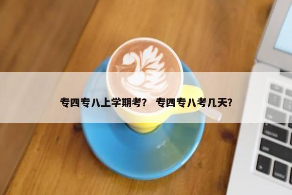 专四专八上学期考？ 专四专八考几天？