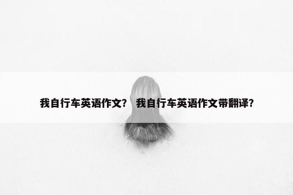 我自行车英语作文？ 我自行车英语作文带翻译？