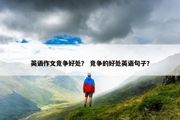 英语作文竞争好处？ 竞争的好处英语句子？