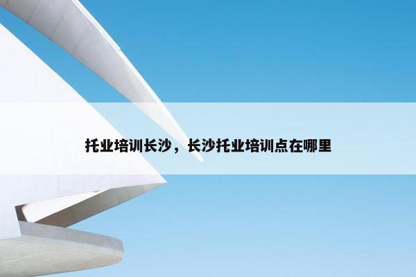 托业培训长沙，长沙托业培训点在哪里