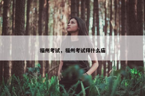 福州考试，福州考试拜什么庙