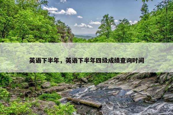 英语下半年，英语下半年四级成绩查询时间