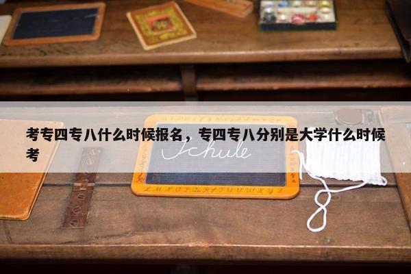 考专四专八什么时候报名，专四专八分别是大学什么时候考