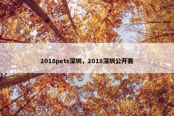 2018pets深圳，2018深圳公开赛