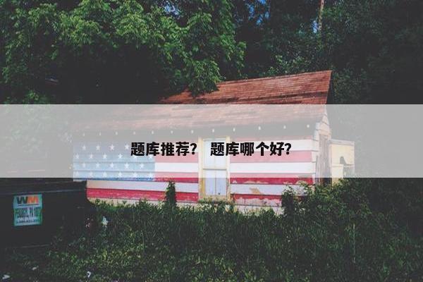 题库推荐？ 题库哪个好？