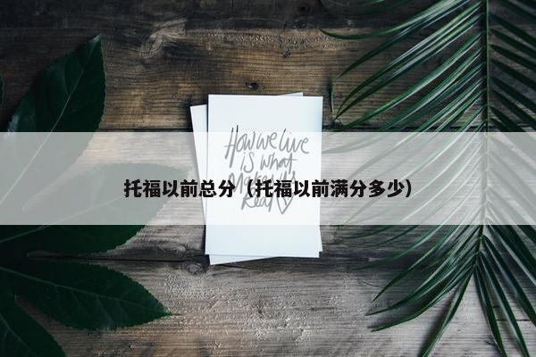 托福以前总分（托福以前满分多少）