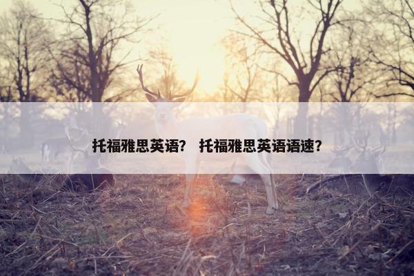 托福雅思英语？ 托福雅思英语语速？