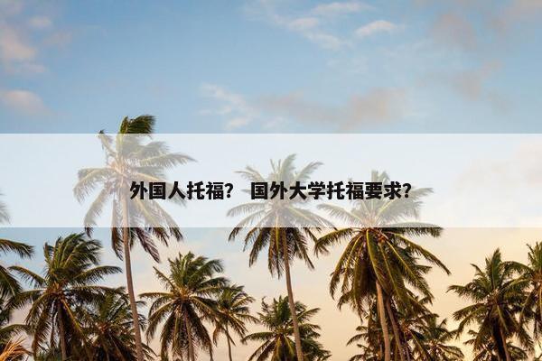 外国人托福？ 国外大学托福要求？