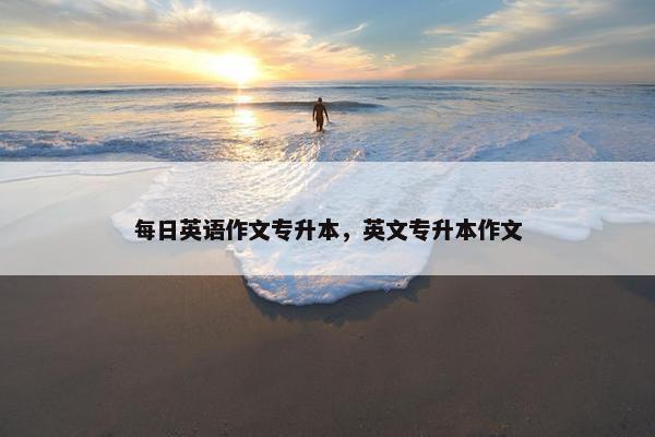 每日英语作文专升本，英文专升本作文