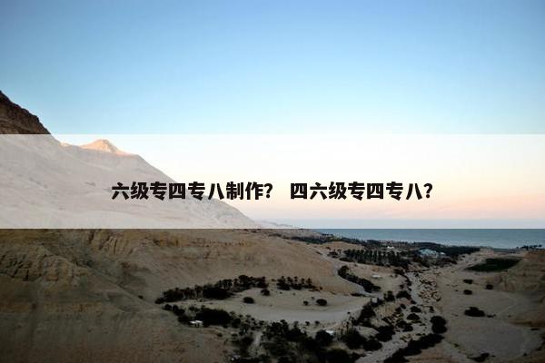 六级专四专八制作？ 四六级专四专八？