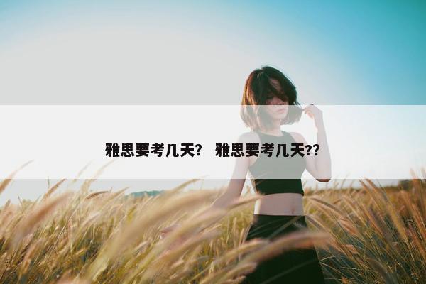雅思要考几天？ 雅思要考几天?？