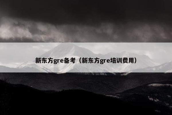 新东方gre备考（新东方gre培训费用）