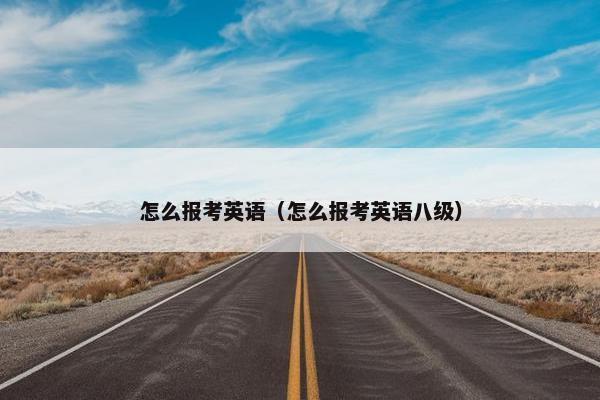 怎么报考英语（怎么报考英语八级）