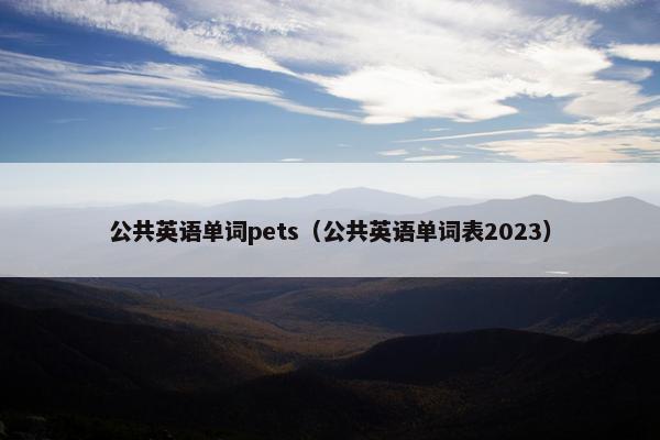 公共英语单词pets（公共英语单词表2023）