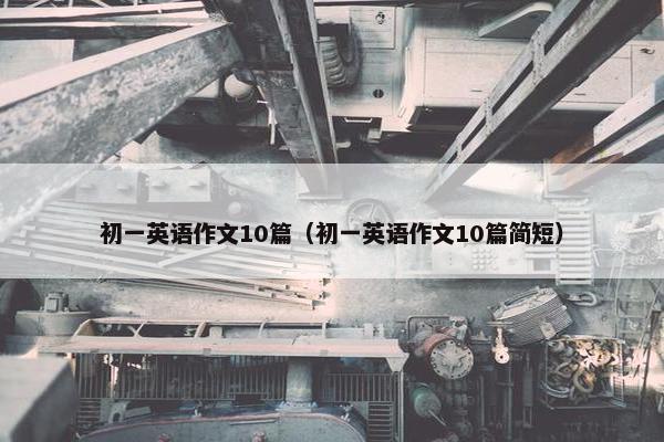 初一英语作文10篇（初一英语作文10篇简短）