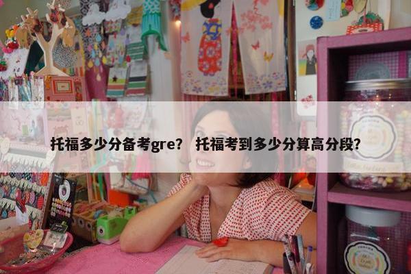 托福多少分备考gre？ 托福考到多少分算高分段？