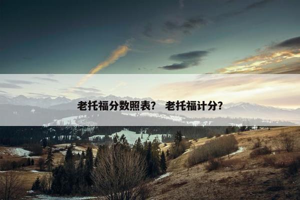 老托福分数照表？ 老托福计分？